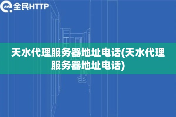 详细阅读:天水代理服务器地址电话(天水代理服务器地址电话) 天水代理服务器地址电话(天水代理服务器地址电话)
