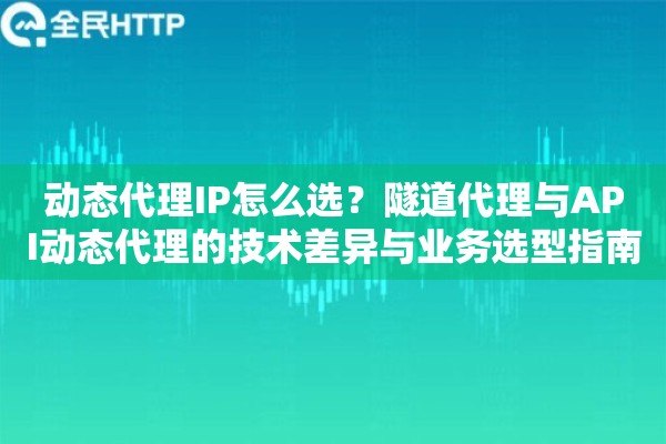 详细阅读:动态代理IP怎么选?隧道代理与API动态代理的技术差异与业务选型指南 动态代理IP怎么选?隧道代理与API动态代理的技术差异与业务选型指南