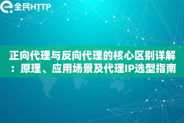 详细阅读:正向代理与反向代理的核心区别详解:原理、应用场景及代理IP选型指南 正向代理与反向代理的核心区别详解:原理、应用场景及代理IP选型指南