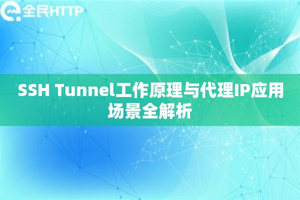 SSH Tunnel工作原理与代理IP应用场景全解析