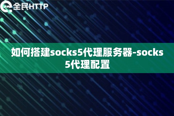 如何搭建socks5代理服务器-socks5代理配置