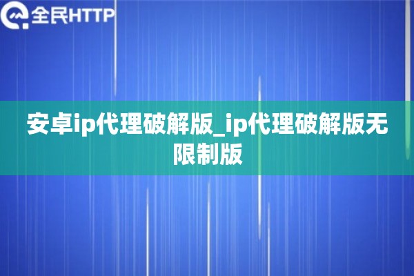 详细阅读:安卓ip代理破解版_ip代理破解版无限制版 安卓ip代理破解版_ip代理破解版无限制版