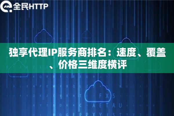 独享代理IP服务商排名：速度、覆盖、价格三维度横评