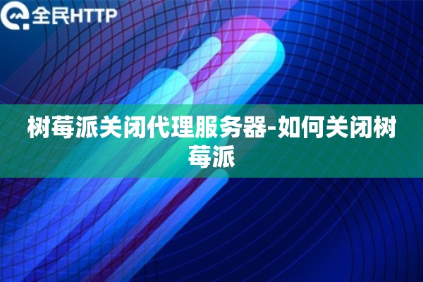 树莓派关闭代理服务器-如何关闭树莓派 树莓派关闭代理服务器-如何关闭树莓派