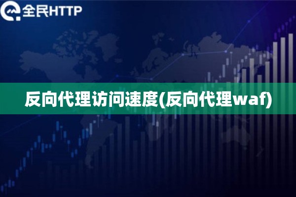 反向代理访问速度(反向代理waf)
