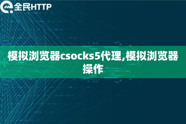 模拟浏览器csocks5代理,模拟浏览器操作
