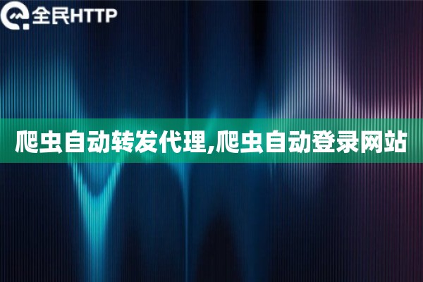 爬虫自动转发代理,爬虫自动登录网站