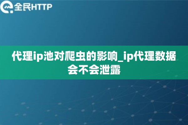 代理ip池对爬虫的影响_ip代理数据会不会泄露