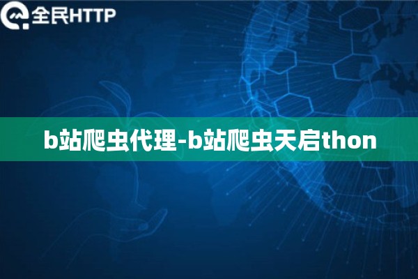 b站爬虫代理-b站爬虫天启thon