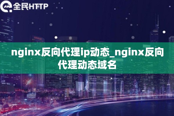 nginx反向代理ip动态_nginx反向代理动态域名