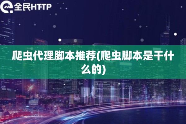 爬虫代理脚本推荐(爬虫脚本是干什么的)