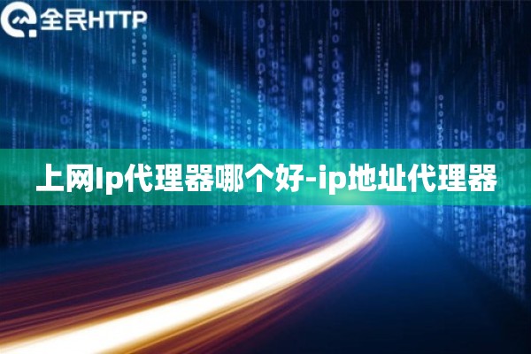 上网Ip代理器哪个好-ip地址代理器