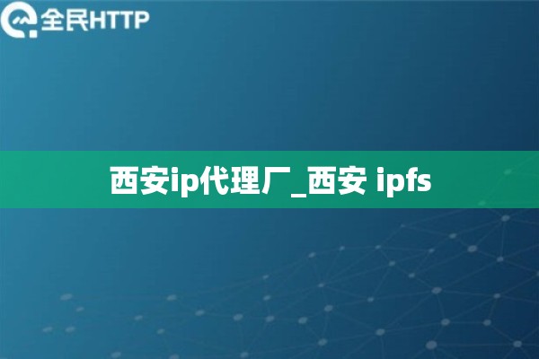 西安ip代理厂_西安 ipfs