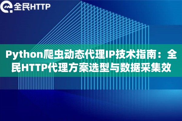 详细阅读:Python爬虫动态代理IP技术指南:全民HTTP代理方案选型与数据采集效率提升实践 Python爬虫动态代理IP技术指南:全民HTTP代理方案选型与数据采集效率提升实践
