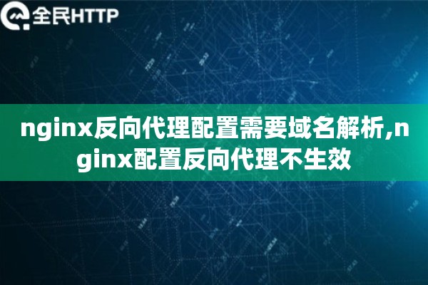 nginx反向代理配置需要域名解析,nginx配置反向代理不生效 nginx反向代理配置需要域名解析,nginx配置反向代理不生效
