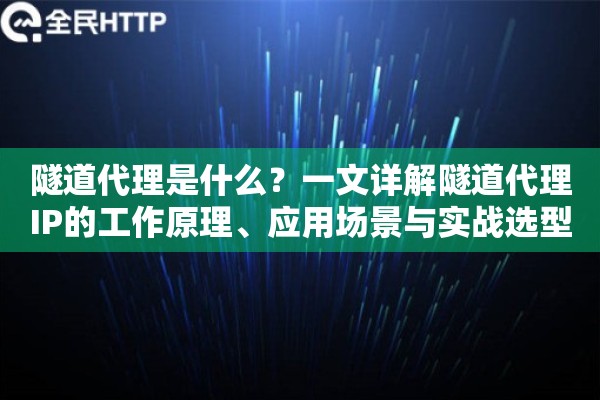 隧道代理是什么？一文详解隧道代理IP的工作原理、应用场景与实战选型