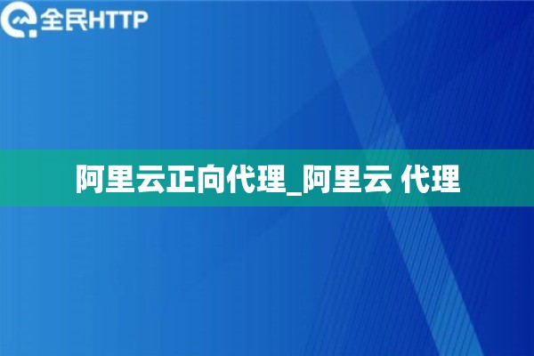 阿里云正向代理_阿里云 代理