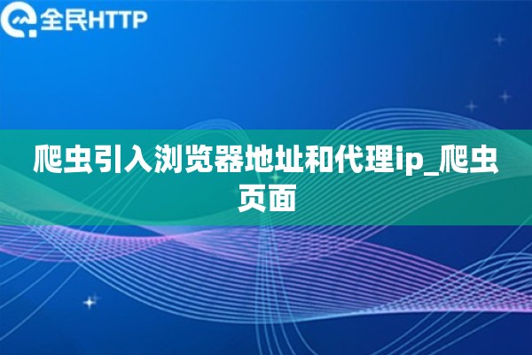 爬虫引入浏览器地址和代理ip_爬虫页面