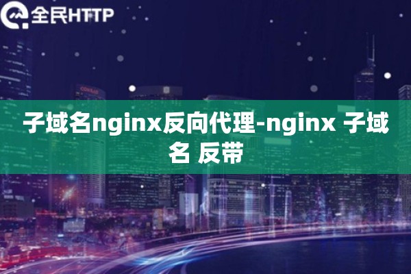 子域名nginx反向代理-nginx 子域名 反带