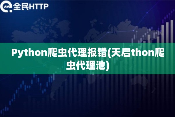 Python爬虫代理报错(天启thon爬虫代理池)