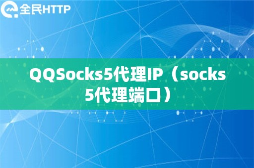 QQSocks5代理IP（socks5代理端口）