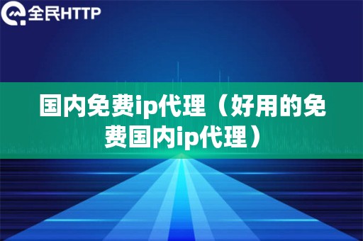 国内免费ip代理（好用的免费国内ip代理）