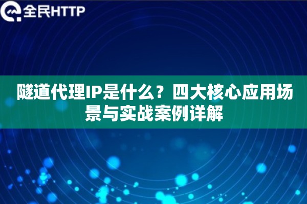 隧道代理IP是什么？四大核心应用场景与实战案例详解