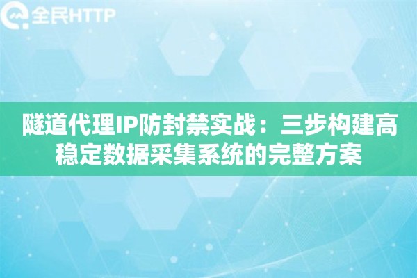 隧道代理IP防封禁实战：三步构建高稳定数据采集系统的完整方案