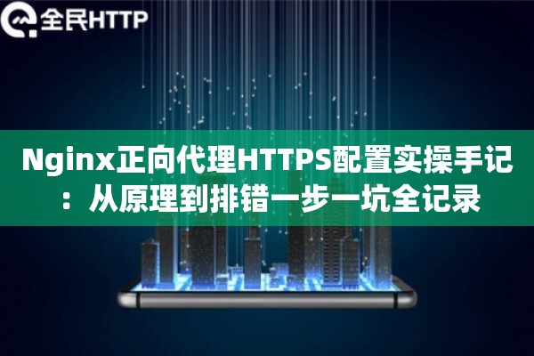 详细阅读:Nginx正向代理HTTPS配置实操手记:从原理到排错一步一坑全记录 Nginx正向代理HTTPS配置实操手记:从原理到排错一步一坑全记录