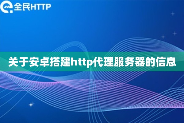 详细阅读:关于安卓搭建http代理服务器的信息 关于安卓搭建http代理服务器的信息