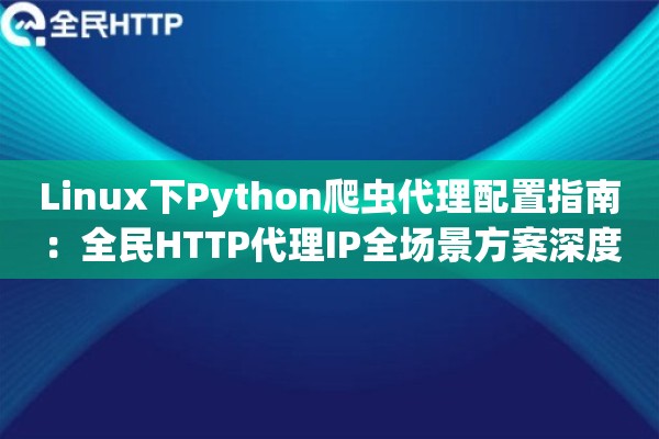 详细阅读:Linux下Python爬虫代理配置指南:全民HTTP代理IP全场景方案深度测评 Linux下Python爬虫代理配置指南:全民HTTP代理IP全场景方案深度测评