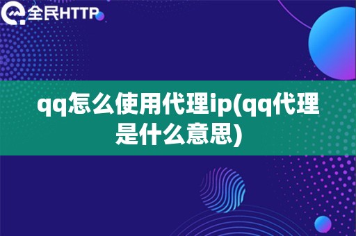 qq怎么使用代理ip(qq代理是什么意思)