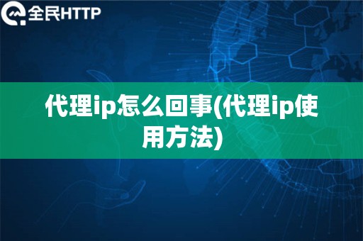 代理ip怎么回事(代理ip使用方法)