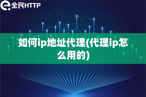 如何ip地址代理(代理ip怎么用的)