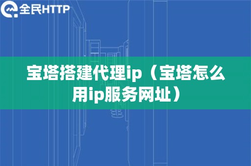 宝塔搭建代理ip（宝塔怎么用ip服务网址）