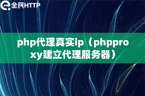 php代理真实ip（phpproxy建立代理服务器）