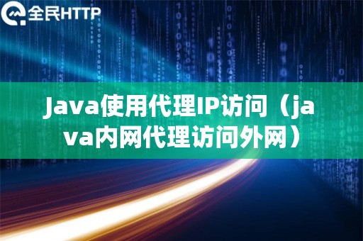 Java使用代理IP访问（java内网代理访问外网）