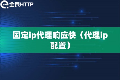 固定ip代理响应快（代理ip配置）