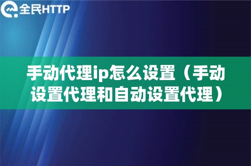 手动代理ip怎么设置（手动设置代理和自动设置代理）