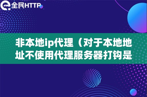 非本地ip代理（对于本地地址不使用代理服务器打钩是不是代理设置无效）