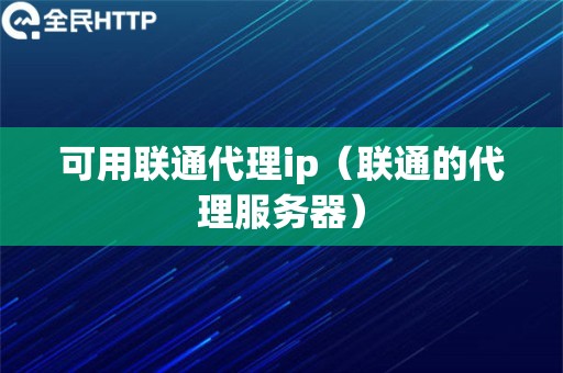 可用联通代理ip（联通的代理服务器）