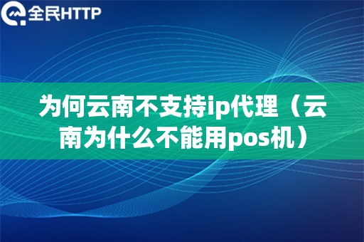 为何云南不支持ip代理（云南为什么不能用pos机）