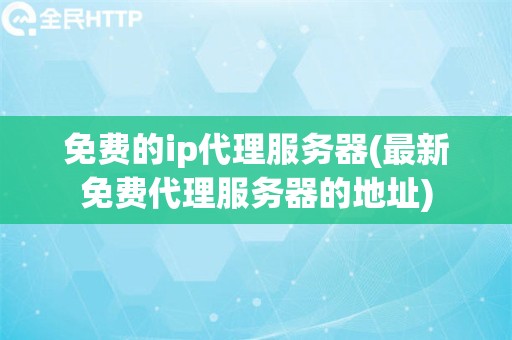 免费的ip代理服务器(最新免费代理服务器的地址)