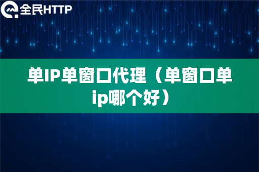 单IP单窗口代理（单窗口单ip哪个好）