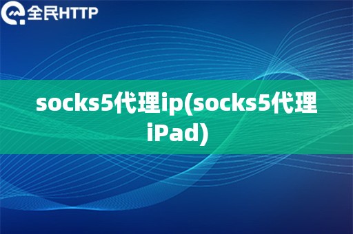 socks5代理ip(socks5代理iPad)
