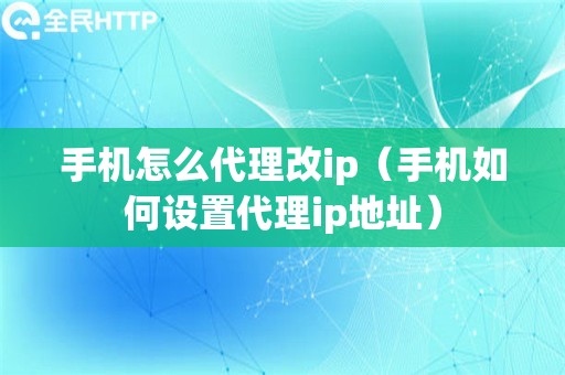 手机怎么代理改ip（手机如何设置代理ip地址）