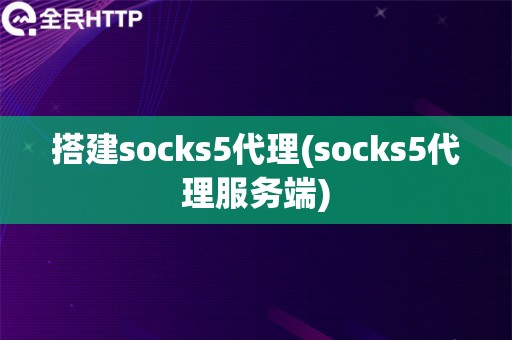 搭建socks5代理(socks5代理服务端) 搭建socks5代理(socks5代理服务端)