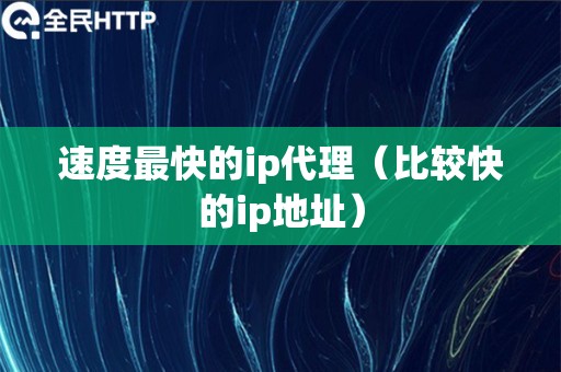 速度最快的ip代理（比较快的ip地址）