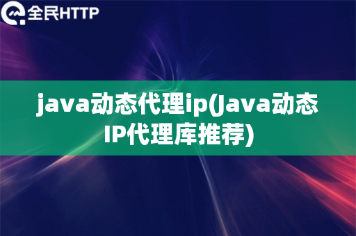 java动态代理ip(Java动态IP代理库推荐)