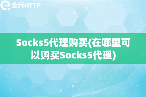 Socks5代理购买(在哪里可以购买Socks5代理)